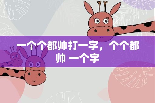 一个个都帅打一字，个个都帅 一个字