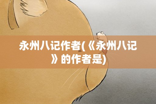 永州八记作者(《永州八记》的作者是)
