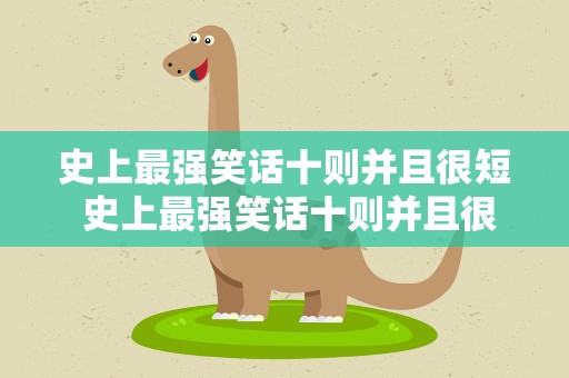 史上最强笑话十则并且很短 史上最强笑话十则并且很短的话