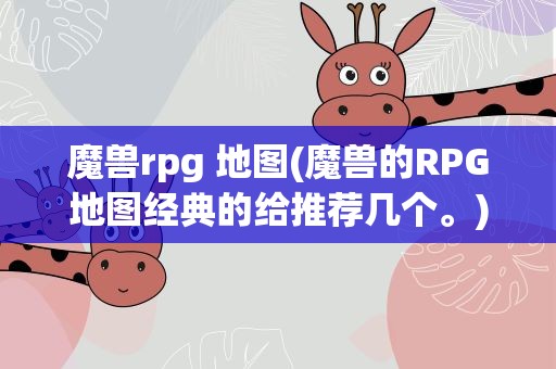 魔兽rpg 地图(魔兽的RPG地图经典的给推荐几个。)