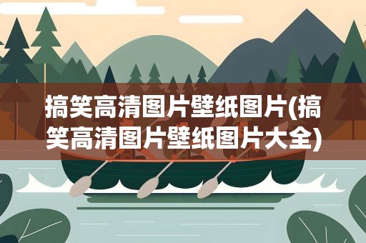 搞笑高清图片壁纸图片(搞笑高清图片壁纸图片大全)