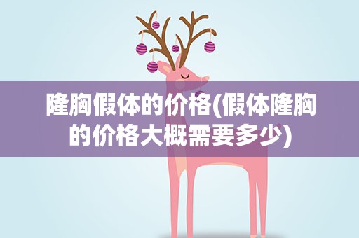 隆胸假体的价格(假体隆胸的价格大概需要多少)