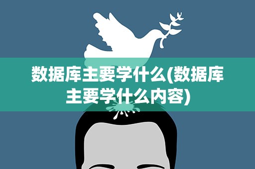 数据库主要学什么(数据库主要学什么内容)