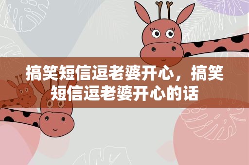 搞笑短信逗老婆开心，搞笑短信逗老婆开心的话