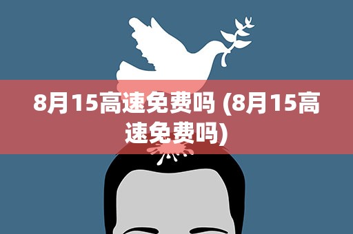 8月15高速免费吗 (8月15高速免费吗)
