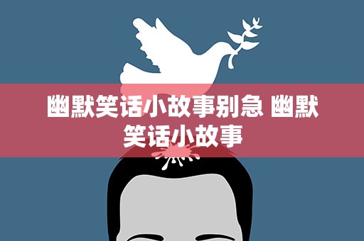 幽默笑话小故事别急 幽默笑话小故事