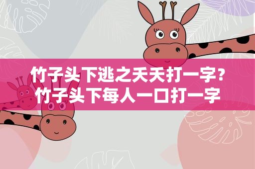 竹子头下逃之夭夭打一字？竹子头下每人一口打一字