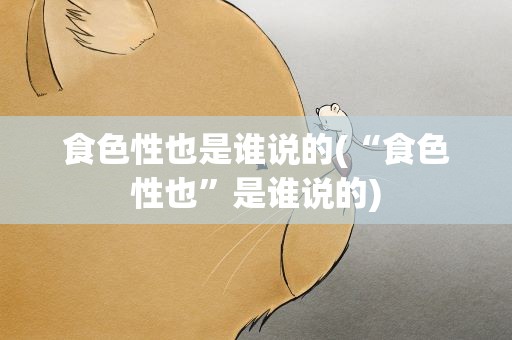 食色性也是谁说的(“食色性也”是谁说的)