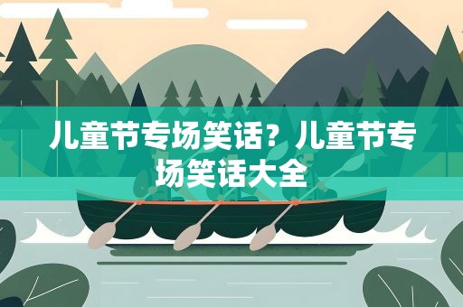 儿童节专场笑话？儿童节专场笑话大全