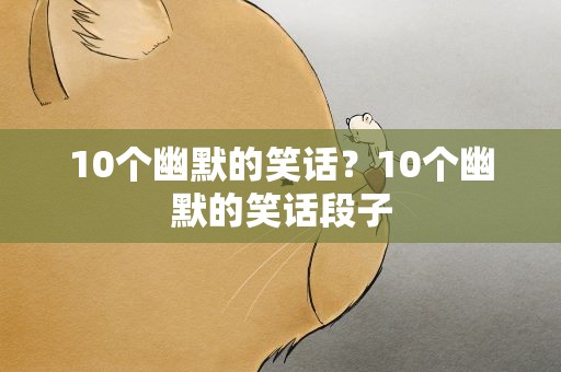 10个幽默的笑话？10个幽默的笑话段子