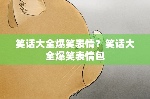 笑话大全爆笑表情？笑话大全爆笑表情包