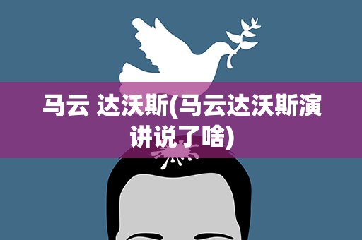 马云 达沃斯(马云达沃斯演讲说了啥)