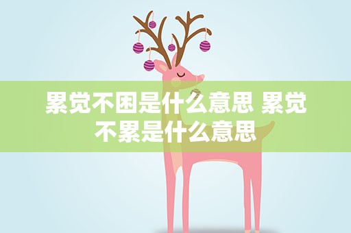 累觉不困是什么意思 累觉不累是什么意思