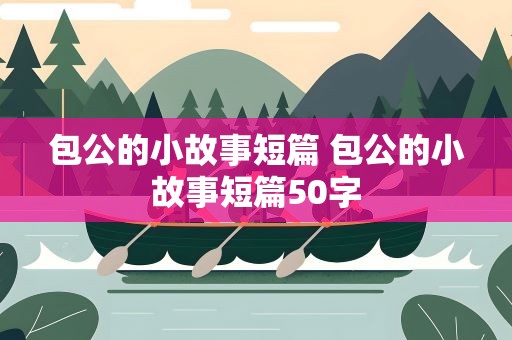 包公的小故事短篇 包公的小故事短篇50字