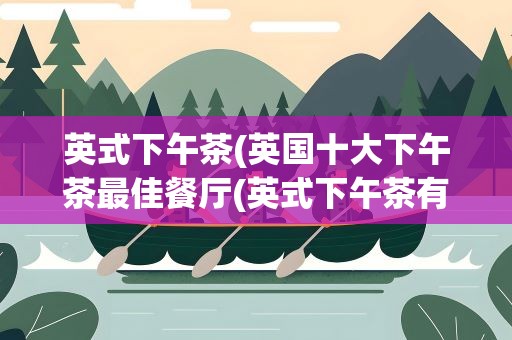 英式下午茶(英国十大下午茶最佳餐厅(英式下午茶有哪些))