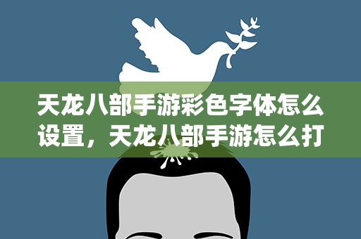 天龙八部手游彩色字体怎么设置，天龙八部手游怎么打出彩色字体_天龙八部字体颜色调整