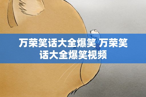万荣笑话大全爆笑 万荣笑话大全爆笑视频