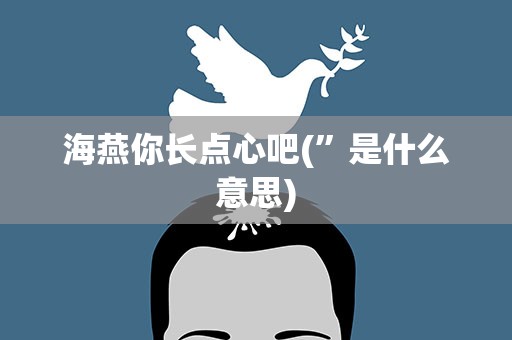 海燕你长点心吧(”是什么意思)