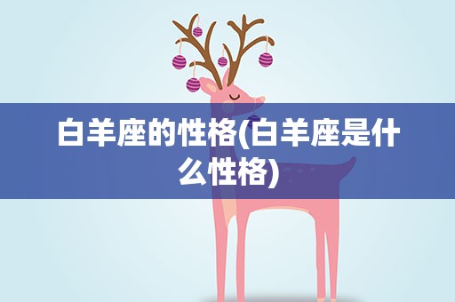 白羊座的性格(白羊座是什么性格)