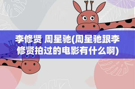 李修贤 周星驰(周星驰跟李修贤拍过的电影有什么啊)