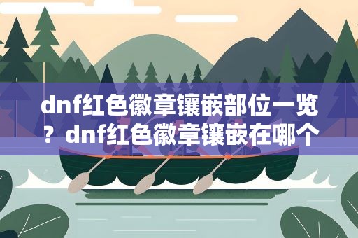 dnf红色徽章镶嵌部位一览？dnf红色徽章镶嵌在哪个部位