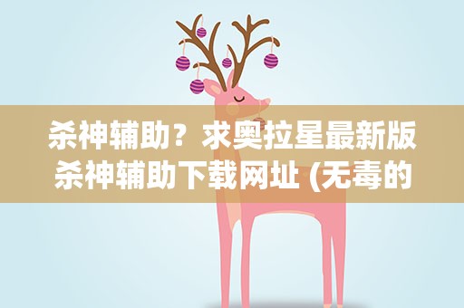 杀神辅助？求奥拉星最新版杀神辅助下载网址 (无毒的)