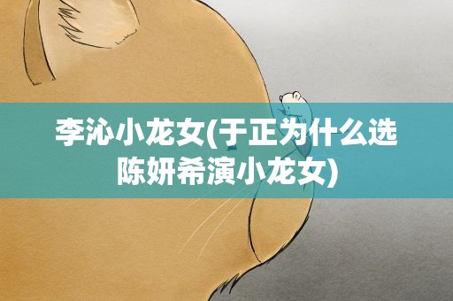 李沁小龙女(于正为什么选陈妍希演小龙女)