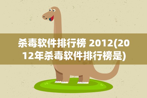 杀毒软件排行榜 2012(2012年杀毒软件排行榜是)