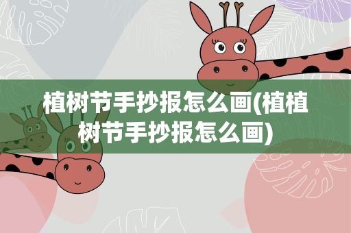 植树节手抄报怎么画(植植树节手抄报怎么画)