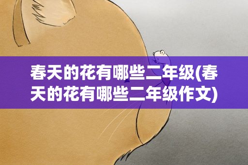 春天的花有哪些二年级(春天的花有哪些二年级作文)