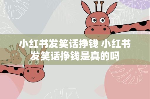 小红书发笑话挣钱 小红书发笑话挣钱是真的吗
