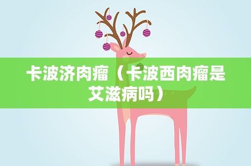 卡波济肉瘤（卡波西肉瘤是艾滋病吗）