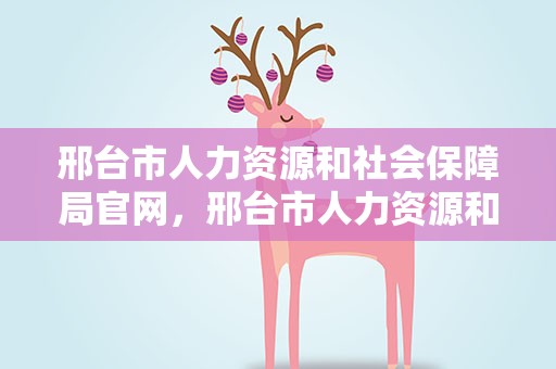 邢台市人力资源和社会保障局官网，邢台市人力资源和社会保障局官网公示