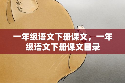 一年级语文下册课文，一年级语文下册课文目录