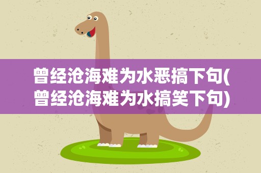 曾经沧海难为水恶搞下句(曾经沧海难为水搞笑下句)
