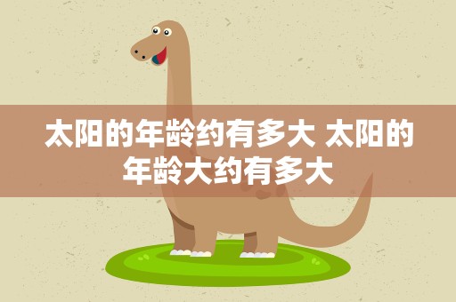 太阳的年龄约有多大 太阳的年龄大约有多大