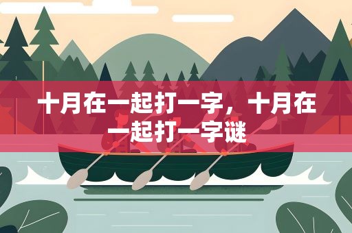 十月在一起打一字，十月在一起打一字谜