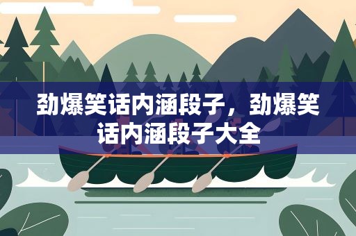 劲爆笑话内涵段子，劲爆笑话内涵段子大全