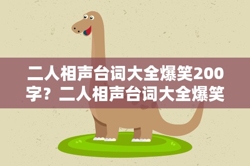 二人相声台词大全爆笑200字？二人相声台词大全爆笑200字左右