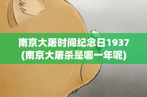 南京大屠时间纪念日1937(南京大屠杀是哪一年呢)