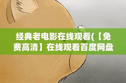 经典老电影在线观看(【免费高清】在线观看百度网盘资源)