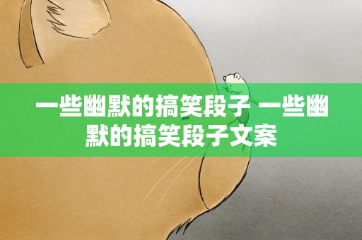 一些幽默的搞笑段子 一些幽默的搞笑段子文案
