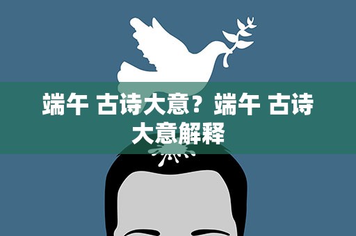 端午 古诗大意？端午 古诗大意解释