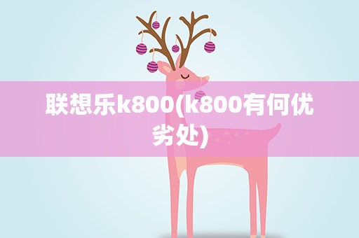 联想乐k800(k800有何优劣处)