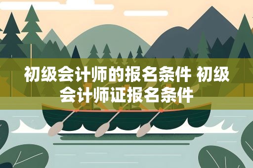 初级会计师的报名条件 初级会计师证报名条件