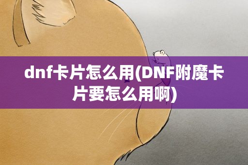 dnf卡片怎么用(DNF附魔卡片要怎么用啊)