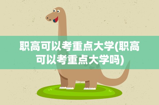 职高可以考重点大学(职高可以考重点大学吗)