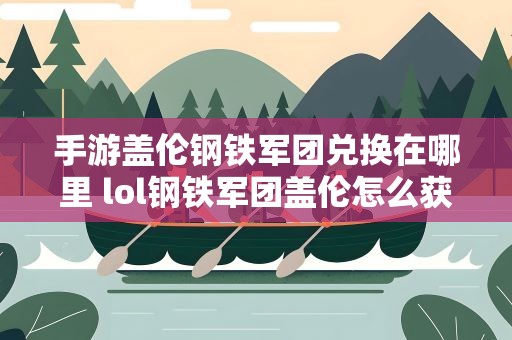手游盖伦钢铁军团兑换在哪里 lol钢铁军团盖伦怎么获得
