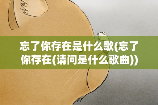 忘了你存在是什么歌(忘了你存在(请问是什么歌曲))