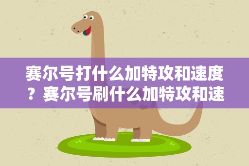 赛尔号打什么加特攻和速度？赛尔号刷什么加特攻和速度